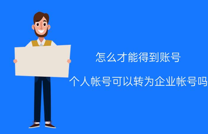 怎么才能得到账号 个人帐号可以转为企业帐号吗？